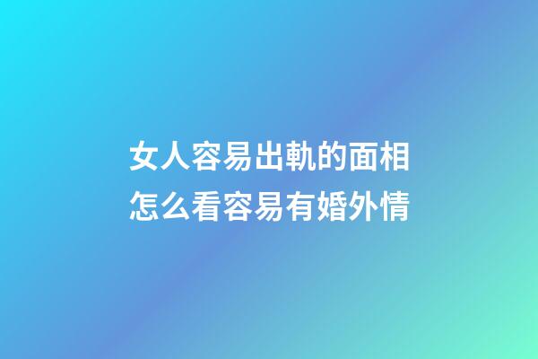 女人容易出軌的面相怎么看容易有婚外情