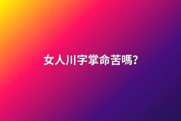 女人川字掌命苦嗎？