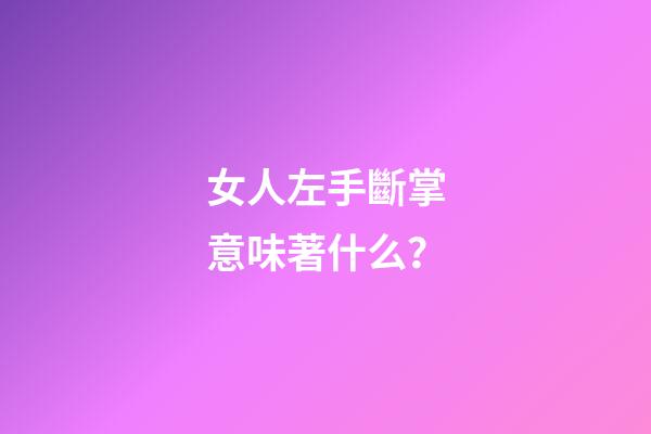 女人左手斷掌意味著什么？