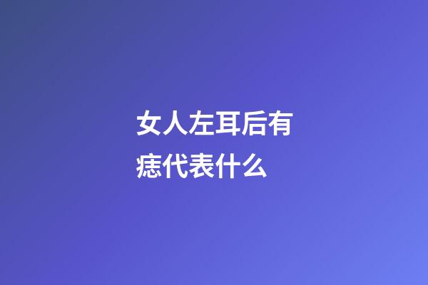 女人左耳后有痣代表什么