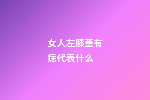 女人左膝蓋有痣代表什么