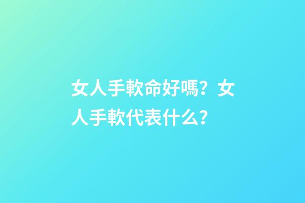 女人手軟命好嗎？女人手軟代表什么？