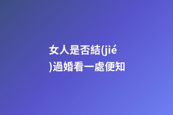 女人是否結(jié)過婚看一處便知