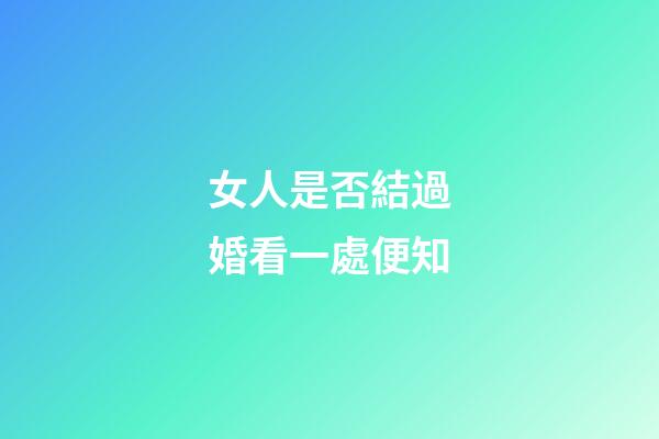 女人是否結過婚看一處便知