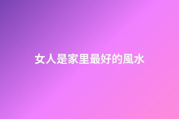 女人是家里最好的風水