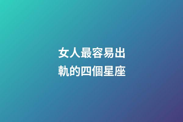 女人最容易出軌的四個星座-第1張-星座運勢-玄機派