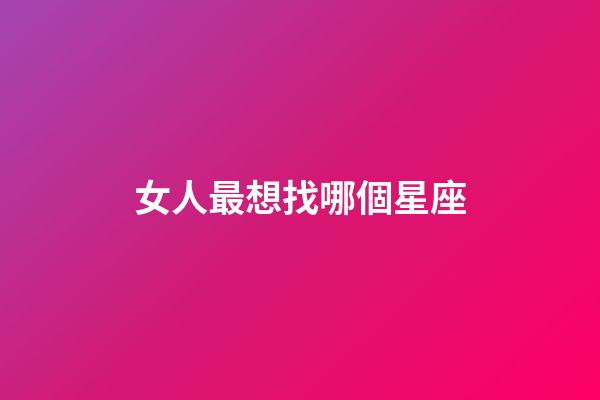 女人最想找哪個星座-第1張-星座運勢-玄機派