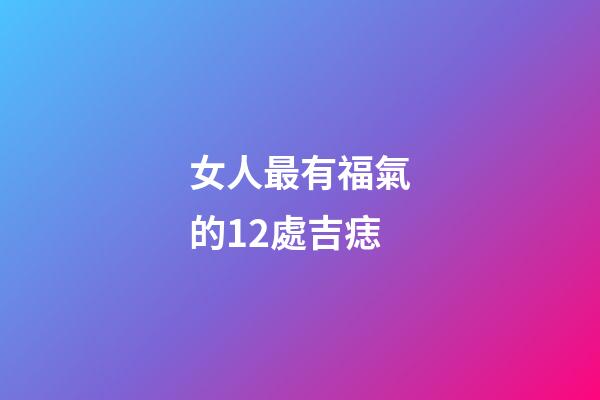 女人最有福氣的12處吉痣