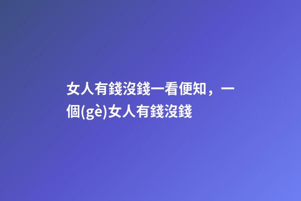 女人有錢沒錢一看便知，一個(gè)女人有錢沒錢-第1張-觀點(diǎn)-玄機(jī)派