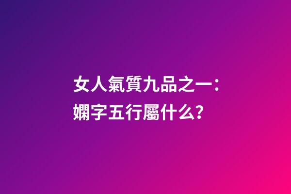 女人氣質九品之一：嫻字五行屬什么？