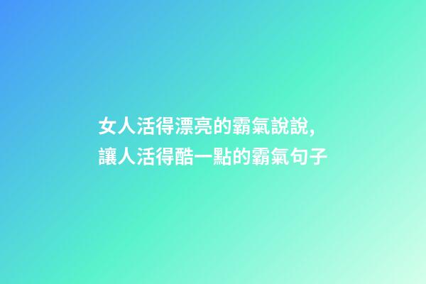 女人活得漂亮的霸氣說說,讓人活得酷一點的霸氣句子-第1張-觀點-玄機派