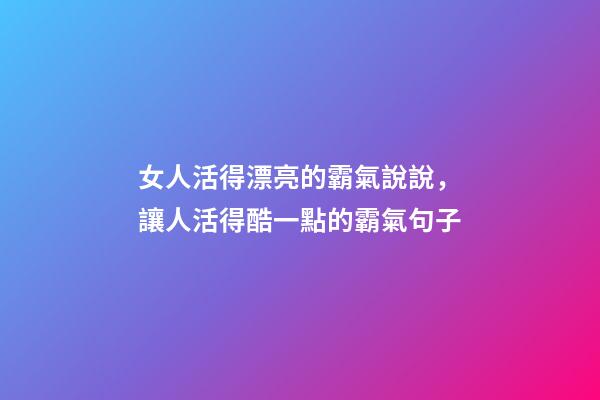女人活得漂亮的霸氣說說，讓人活得酷一點的霸氣句子-第1張-觀點-玄機派