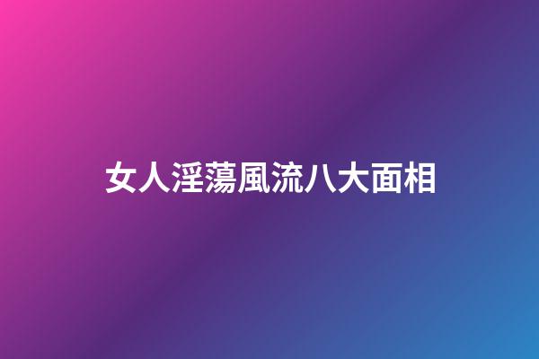 女人淫蕩風流八大面相