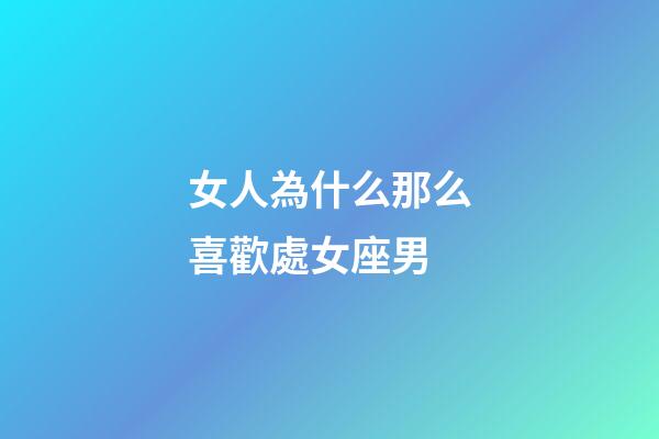 女人為什么那么喜歡處女座男-第1張-星座運勢-玄機派