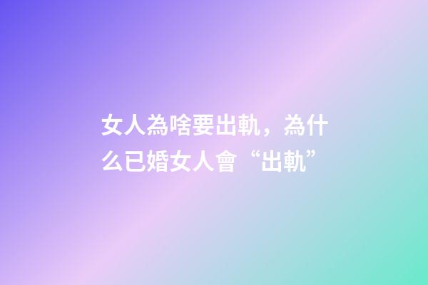 女人為啥要出軌，為什么已婚女人會“出軌”