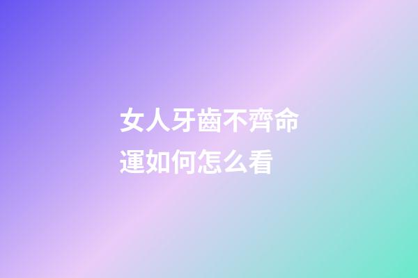 女人牙齒不齊命運如何怎么看