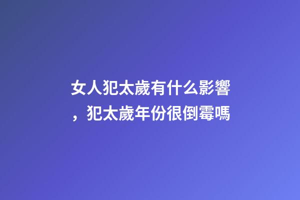 女人犯太歲有什么影響，犯太歲年份很倒霉嗎