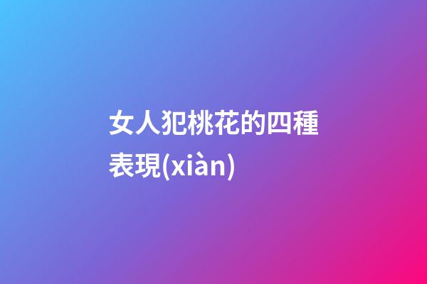女人犯桃花的四種表現(xiàn)