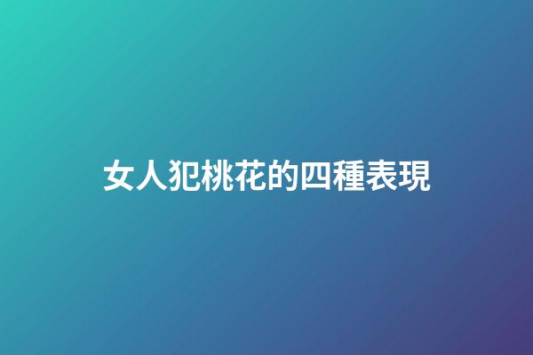 女人犯桃花的四種表現