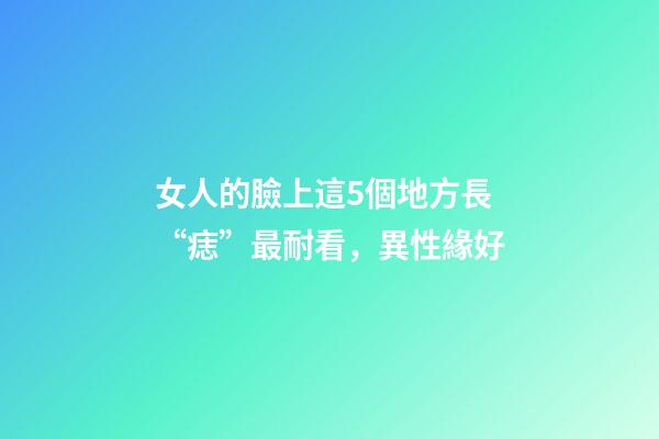 女人的臉上這5個地方長“痣”最耐看，異性緣好