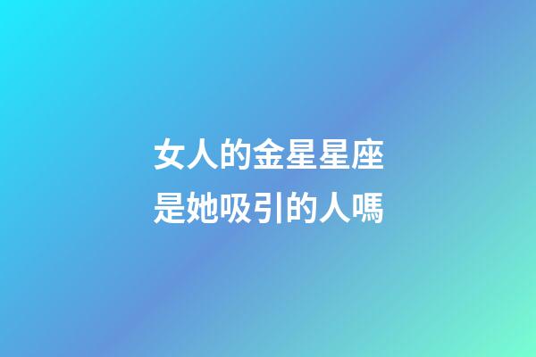 女人的金星星座是她吸引的人嗎-第1張-星座運勢-玄機派
