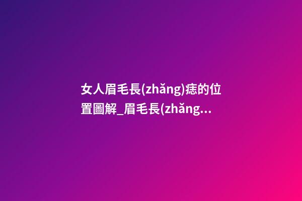 女人眉毛長(zhǎng)痣的位置圖解_眉毛長(zhǎng)痣長(zhǎng)在哪里