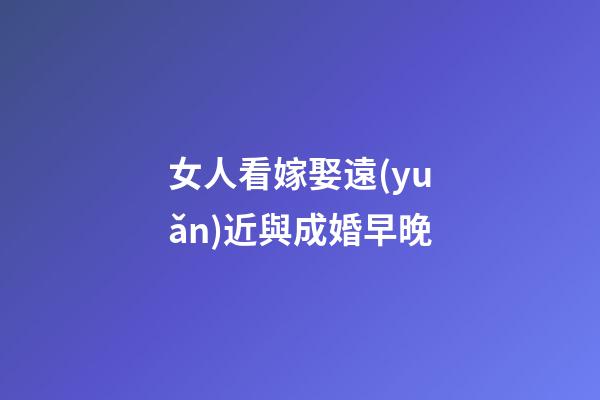 女人看嫁娶遠(yuǎn)近與成婚早晚
