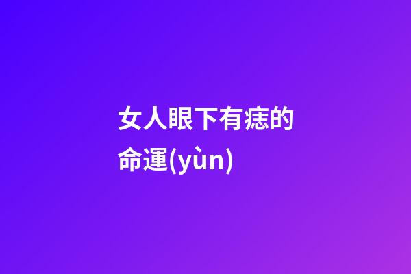 女人眼下有痣的命運(yùn)