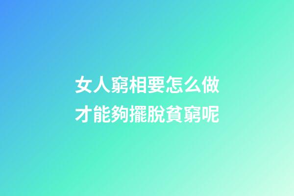 女人窮相要怎么做才能夠擺脫貧窮呢