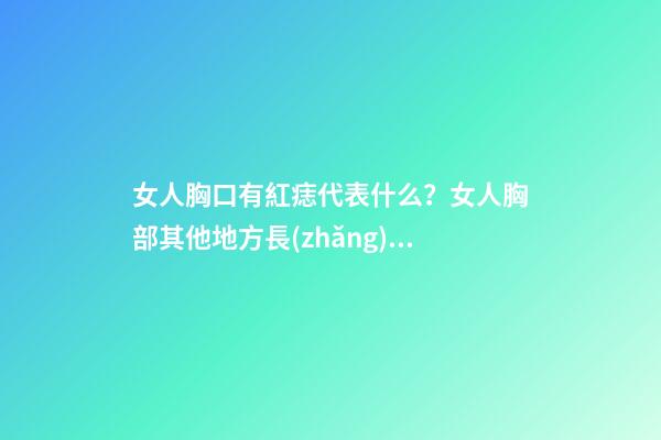 女人胸口有紅痣代表什么？女人胸部其他地方長(zhǎng)痣有什么含義？