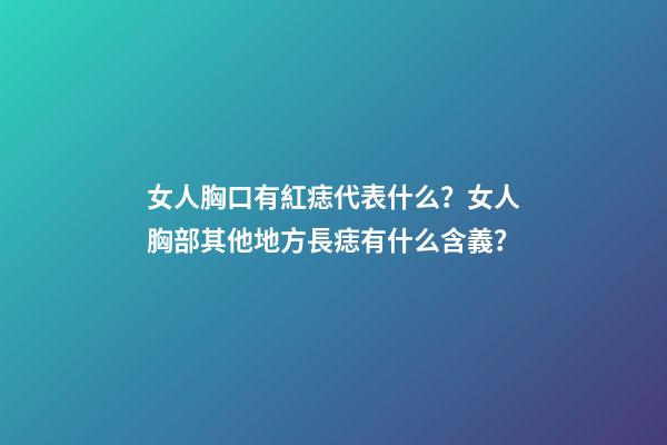 女人胸口有紅痣代表什么？女人胸部其他地方長痣有什么含義？