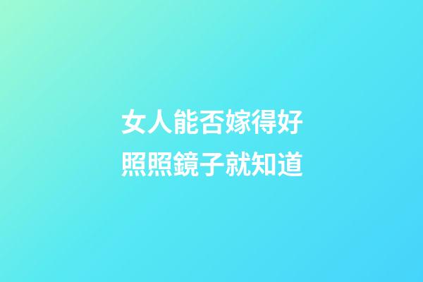 女人能否嫁得好照照鏡子就知道