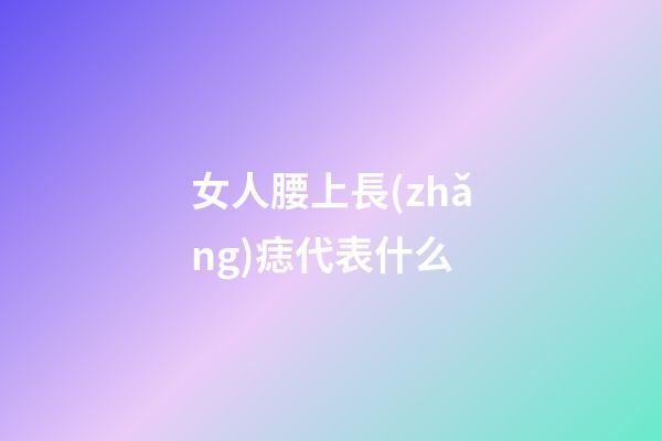 女人腰上長(zhǎng)痣代表什么