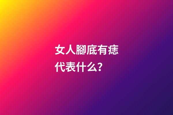 女人腳底有痣代表什么？