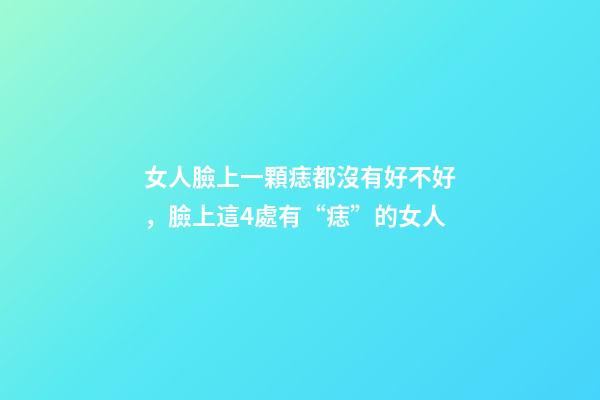 女人臉上一顆痣都沒有好不好，臉上這4處有“痣”的女人-第1張-觀點-玄機派
