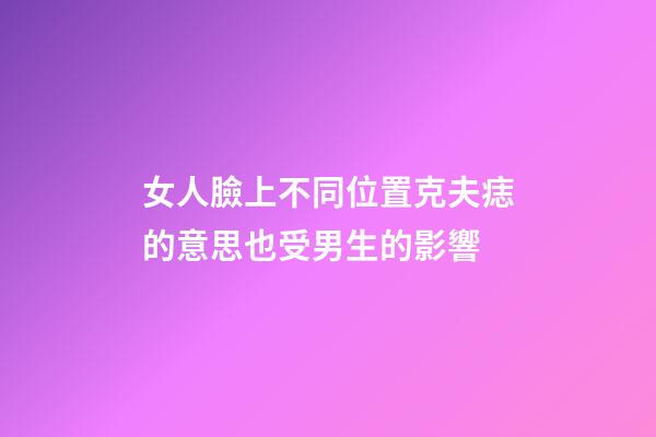 女人臉上不同位置克夫痣的意思?也受男生的影響