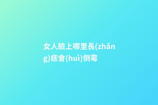 女人臉上哪里長(zhǎng)痣會(huì)倒霉