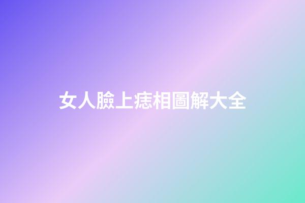 女人臉上痣相圖解大全
