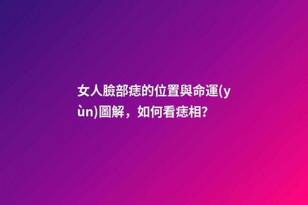 女人臉部痣的位置與命運(yùn)圖解，如何看痣相？