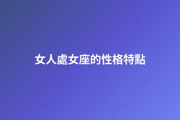 女人處女座的性格特點-第1張-星座運勢-玄機派
