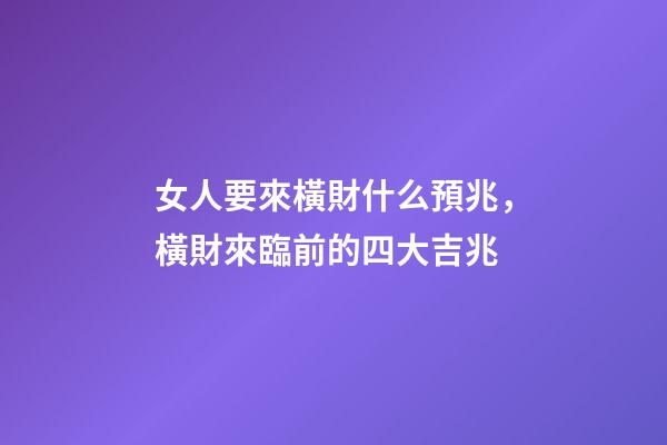 女人要來橫財什么預兆，橫財來臨前的四大吉兆-第1張-觀點-玄機派
