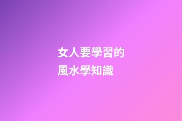 女人要學習的風水學知識