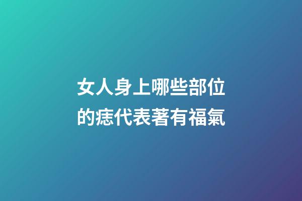 女人身上哪些部位的痣代表著有福氣