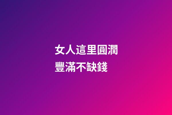 女人這里圓潤豐滿不缺錢