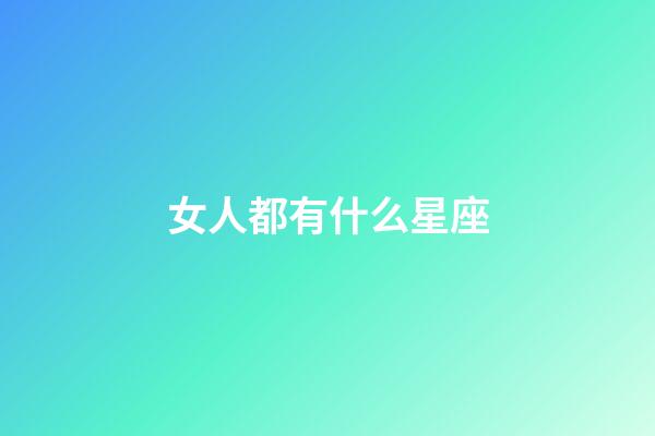 女人都有什么星座-第1張-星座運(yùn)勢(shì)-玄機(jī)派