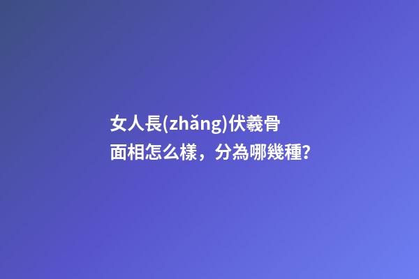 女人長(zhǎng)伏羲骨面相怎么樣，分為哪幾種？