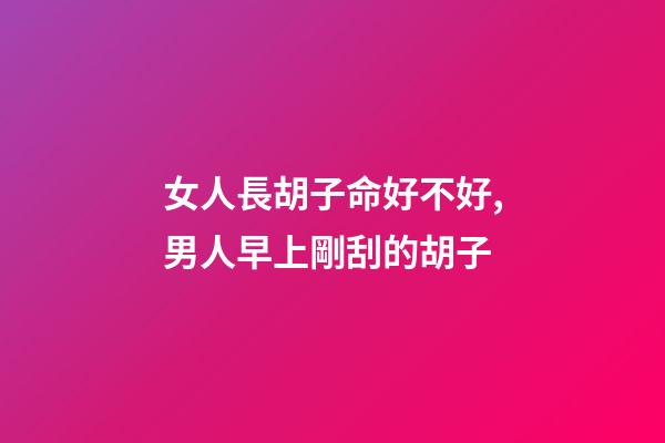 女人長胡子命好不好,男人早上剛刮的胡子-第1張-觀點-玄機派