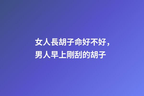 女人長胡子命好不好，男人早上剛刮的胡子-第1張-觀點-玄機派