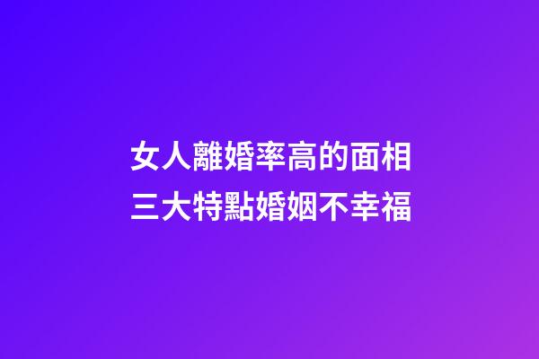 女人離婚率高的面相三大特點婚姻不幸福
