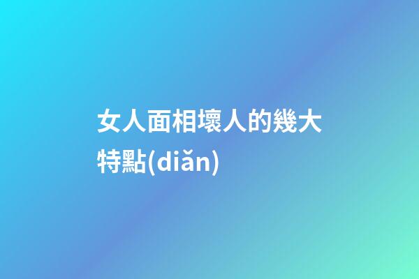 女人面相壞人的幾大特點(diǎn)